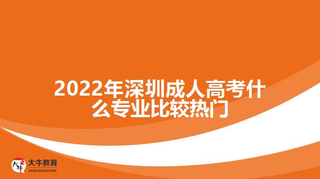 深圳成人高考什么專業(yè)比較熱門