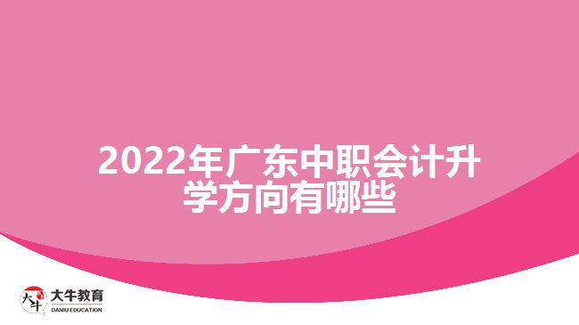 2022年廣東中職會計(jì)升學(xué)方向有哪些