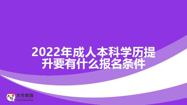 2022年成人本科學(xué)歷提升要有什么報(bào)名條件