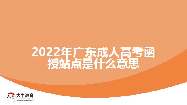 2022年廣東成人高考函授站點是什么意思