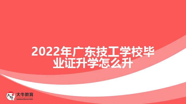 2022年廣東技工學(xué)校畢業(yè)證升學(xué)怎么升