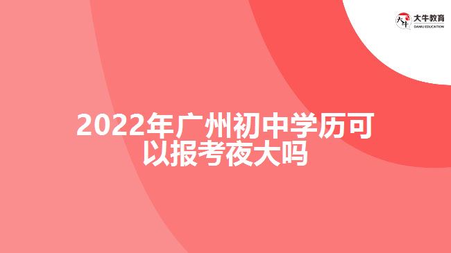 2022年廣州初中學歷可以報考夜大嗎