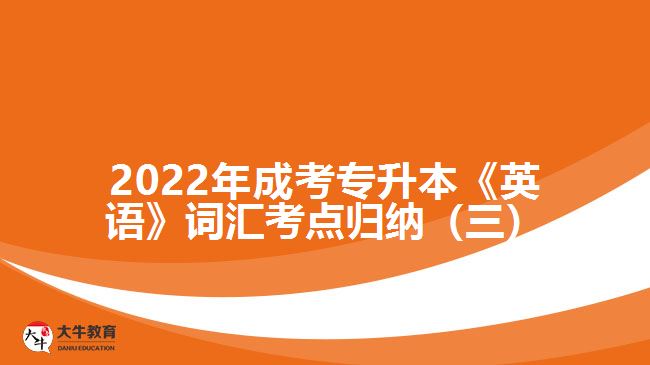 2022年成考專升本《英語(yǔ)》詞匯考點(diǎn)歸納（三）