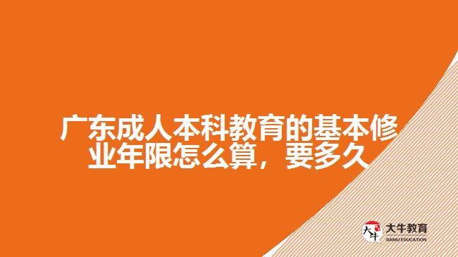 廣東成人本科教育的基本修業(yè)年限怎么算，要多久