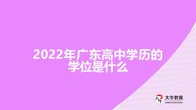 2022年廣東高中學歷的學位是什么