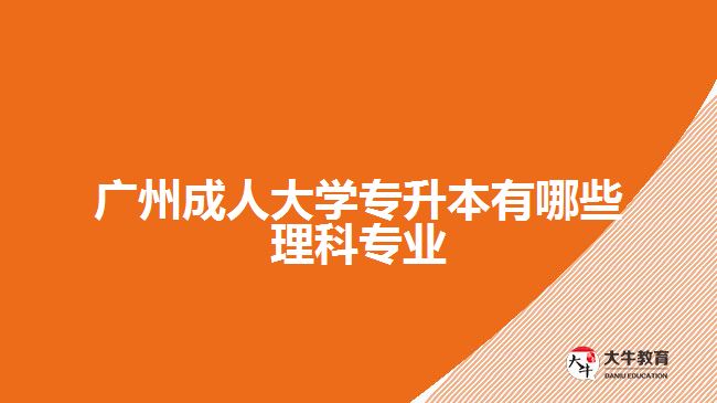 廣州成人大學(xué)專升本有哪些理科專業(yè)