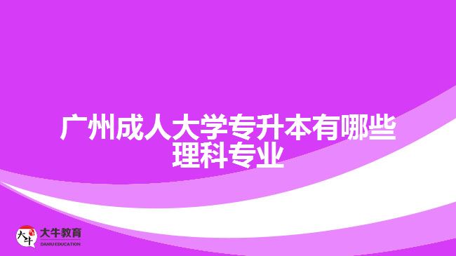 廣州成人大學(xué)專升本有哪些理科專業(yè)