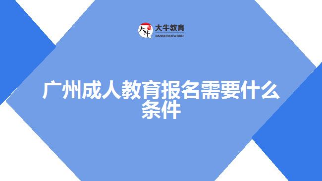 廣州成人教育報(bào)名需要什么條件