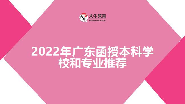 2022年廣東函授本科學(xué)校和專業(yè)推薦