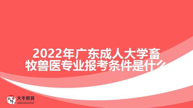 2022年廣東成人大學畜牧獸醫(yī)專業(yè)報考條件是什么