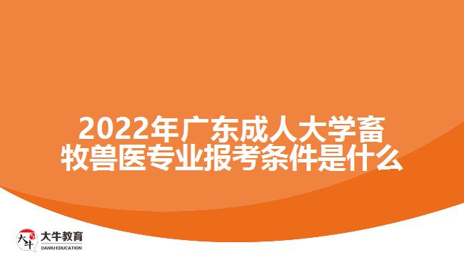 廣東成人大學(xué)畜牧獸醫(yī)專業(yè)報考條件