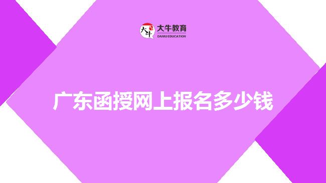 廣東函授網(wǎng)上報名多少錢