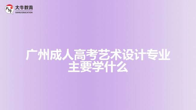 廣州成人高考藝術(shù)設(shè)計專業(yè)主要學(xué)什么