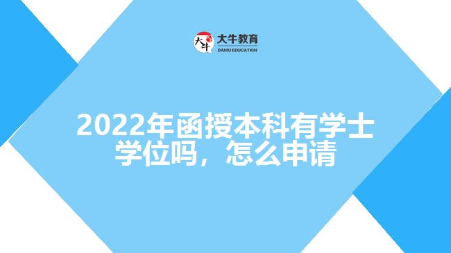 2022年函授本科有學(xué)士學(xué)位嗎，怎么申請