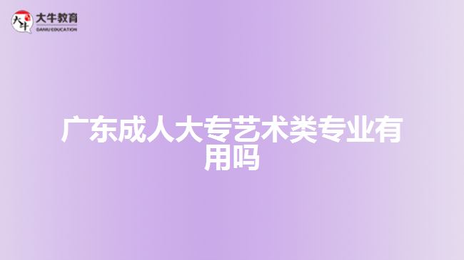 廣東成人大專藝術(shù)類專業(yè)有用嗎