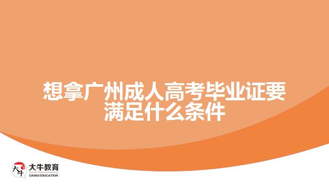 廣州成人高考畢業(yè)證要滿足什么條件