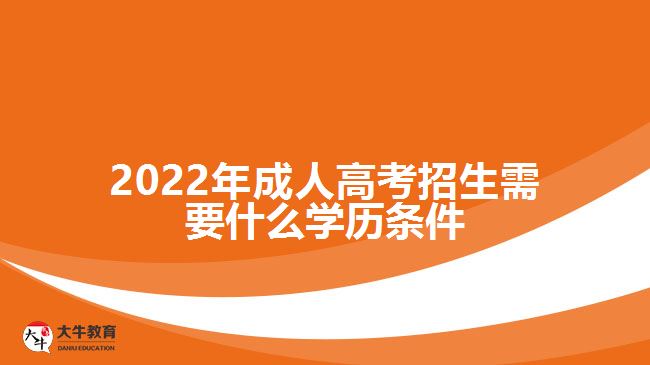 2022年成人高考招生需要什么學(xué)歷條件