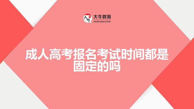 成人高考報(bào)名考試時(shí)間都是固定的嗎