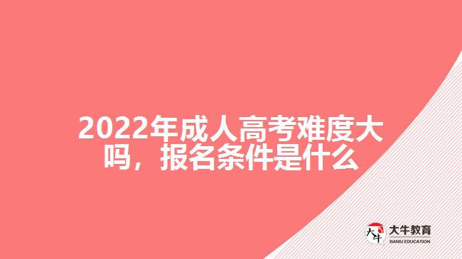 2022年成人高考難度大嗎，報(bào)名條件是什么