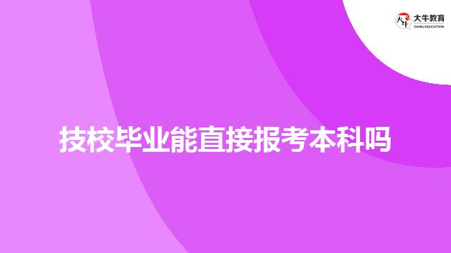 技校畢業(yè)能直接報(bào)考本科嗎