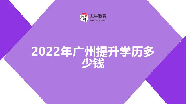 2022年廣州提升學(xué)歷多少錢