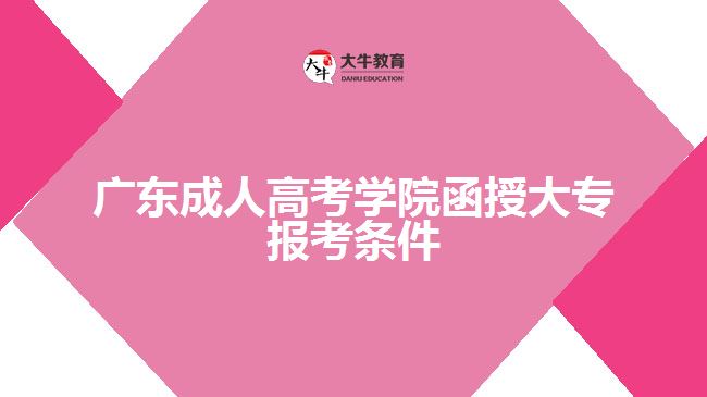 廣東成人高考學(xué)院函授大專報考條件