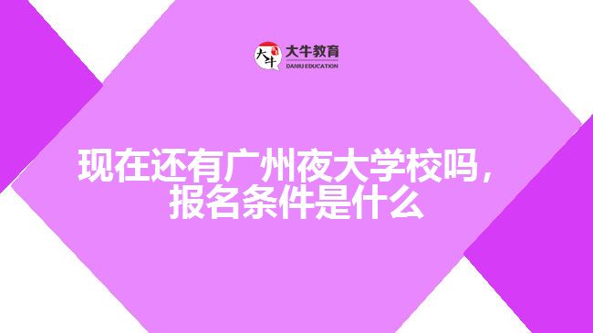 現(xiàn)在還有廣州夜大學校嗎，報名條件是什么