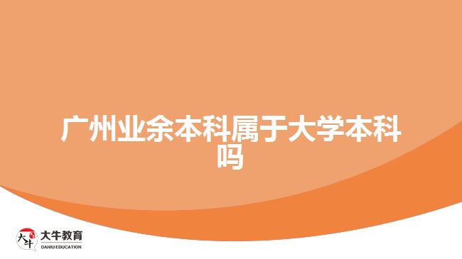 廣州業(yè)余本科屬于大學本科嗎