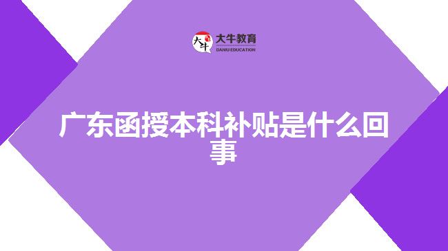 廣東函授本科補貼是什么回事