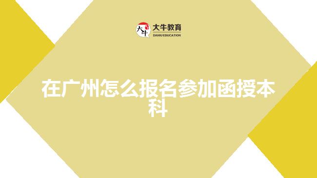 在廣州怎么報名參加函授本科