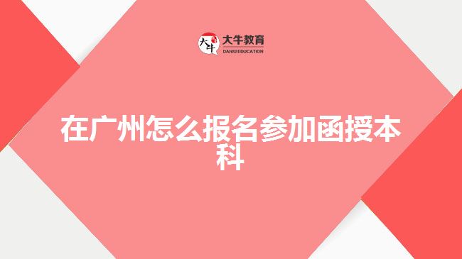 在廣州怎么報(bào)名參加函授本科