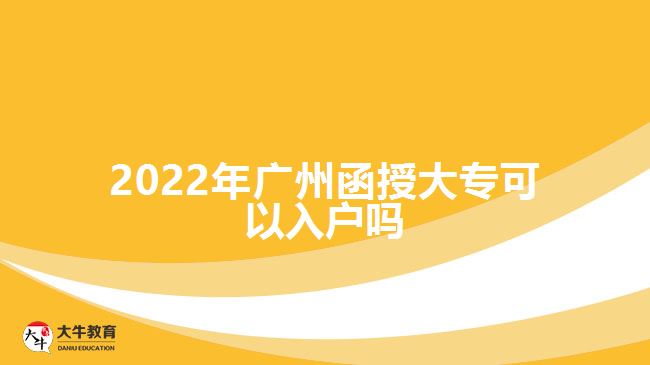 2022年廣州函授大專可以入戶嗎