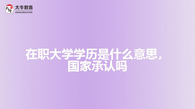 在職大學(xué)學(xué)歷是什么，國家承認嗎