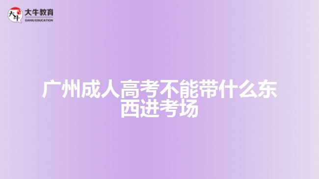 廣州成人高考不能帶什么東西進(jìn)考場(chǎng)