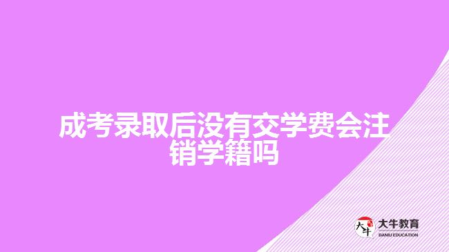 成考錄取后沒有交學(xué)費(fèi)會(huì)注銷學(xué)籍嗎