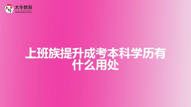 上班族提升成考本科學(xué)歷有什么用處