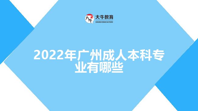 2022年廣州成人本科專業(yè)有哪些