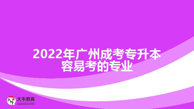 2022年廣州成考專升本容易考的專業(yè)