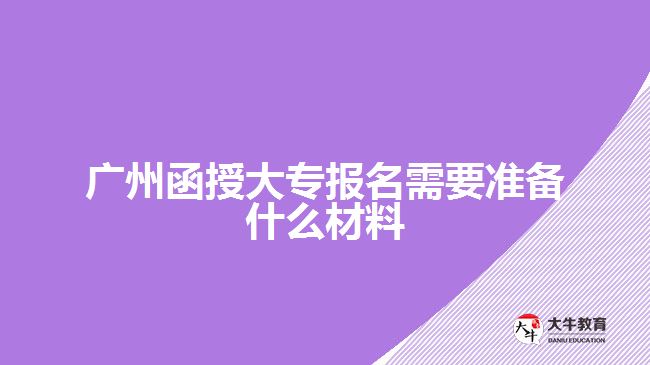 廣州函授大專報(bào)名需要準(zhǔn)備什么材料