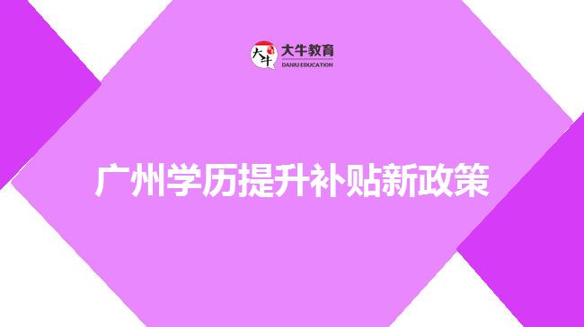 廣州學(xué)歷提升補(bǔ)貼新政策