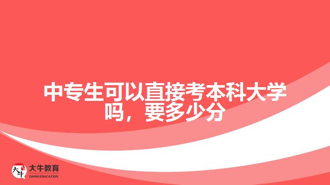 中專生可以直接考本科大學(xué)嗎，要多少分