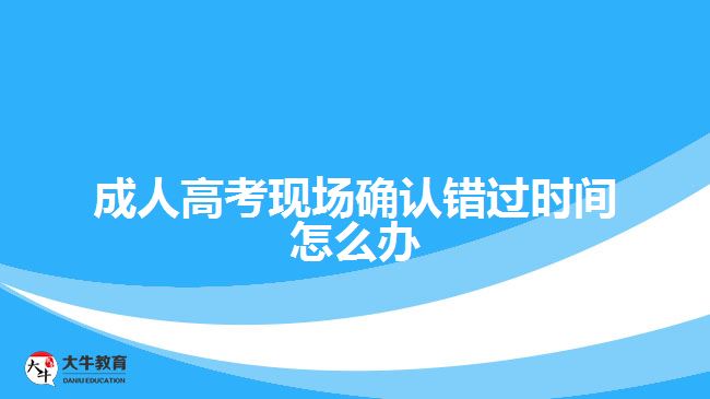 成人高考現(xiàn)場(chǎng)確認(rèn)錯(cuò)過(guò)時(shí)間怎么辦