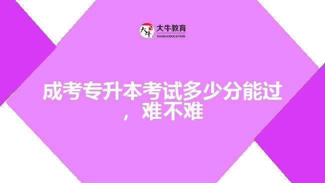 成考專升本考試多少分能過(guò)，難不難