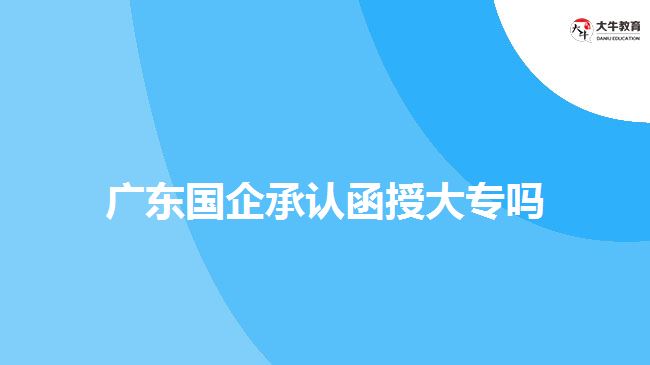 廣東國企承認函授大專嗎