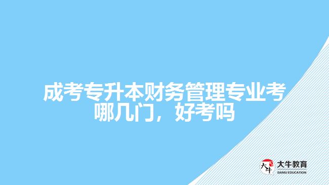 成考專升本財務(wù)管理專業(yè)考哪幾門，好考嗎