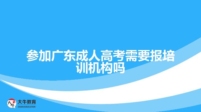 參加廣東成人高考需要報培訓(xùn)機構(gòu)嗎