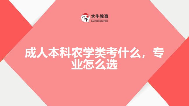 成人本科農(nóng)學類考什么，專業(yè)怎么選