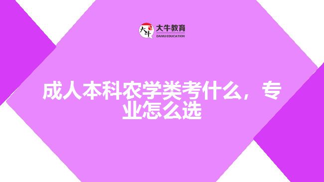 成人本科農學類考什么，專業(yè)怎么選