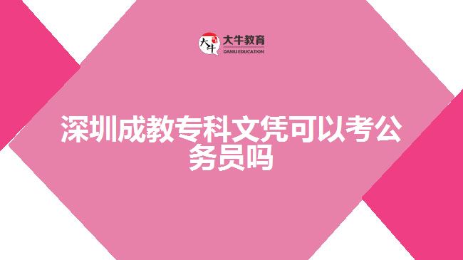 深圳成教專科文憑可以考公務員嗎