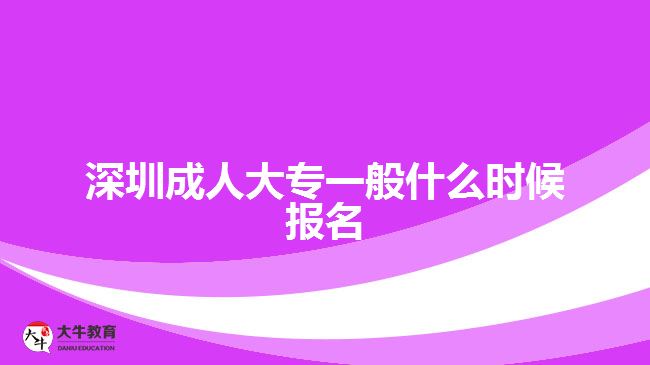 深圳成人大專一般什么時(shí)候報(bào)名